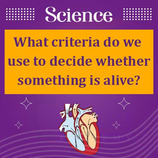 what criteria do we use to decide whether something is alive
